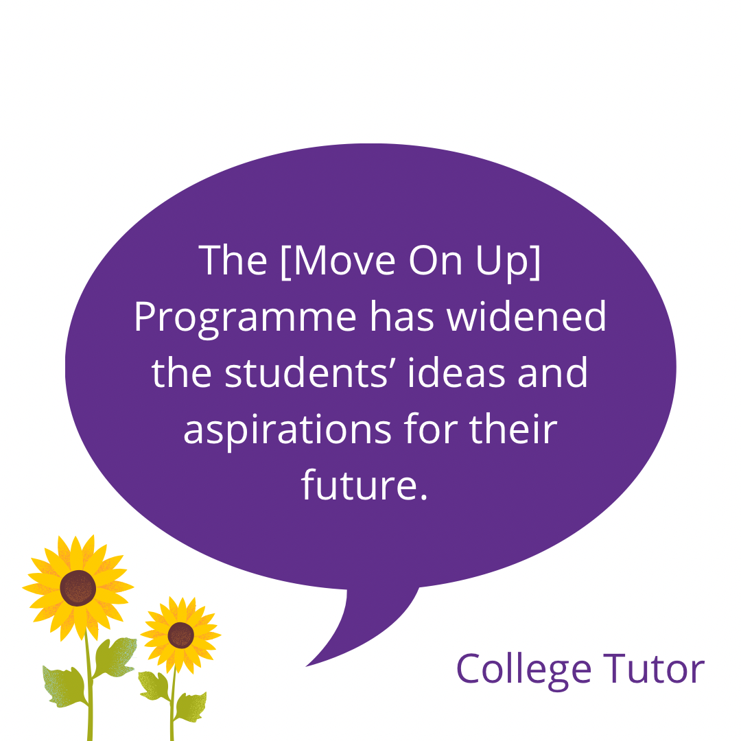 A graphic of a purple speech bubble next to 2 sunflowers. The text in the speech bubble says 'The [Move On Up] programme has widened the students' ideas and aspirations for their future'.